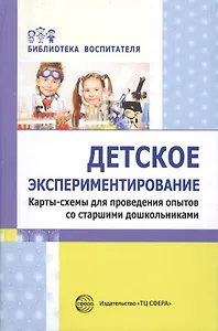 Детское экспериментирование. Карты-схемы для проведения опытов со старшими дошкольниками: методическое пособие