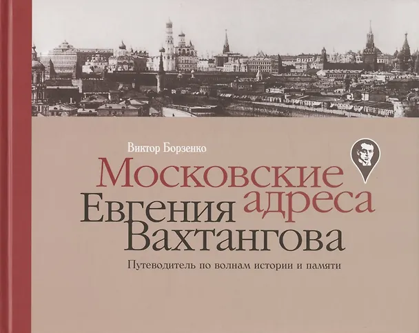 Книга Московские адреса Евгения Вахтангова. Путеводитель по волнам истории и памяти (Виктор Борзенко) — 1