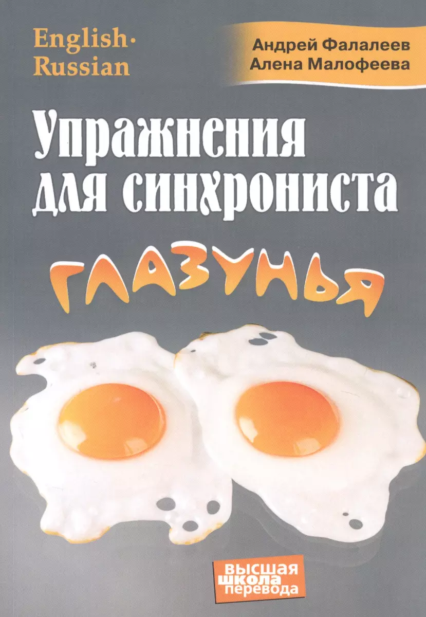 Упражнения для синхрониста. Глазунья. Самоучитель устного перевода с английского  языка на русский (Алена Малофеева, Андрей Фалалеев) - купить книгу с  доставкой в интернет-магазине «Читай-город». ISBN: 978-5-6043828-0-6