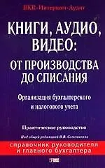 Книги, аудио, видео: От производства до списания: Организация бухгалтерского и налогового учета: Практическое руководство