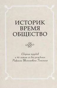 Историк. Время. Общество. Сборник трудов к 90-летию со дня рождения чл.-корр. РАН Рафаила Шоломовича Ганелина (1926-1914)