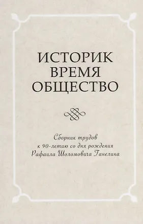 Книга Историк. Время. Общество. Сборник трудов к 90-летию со дня рождения чл.-корр. РАН Рафаила Шоломовича Ганелина (1926-1914) ()