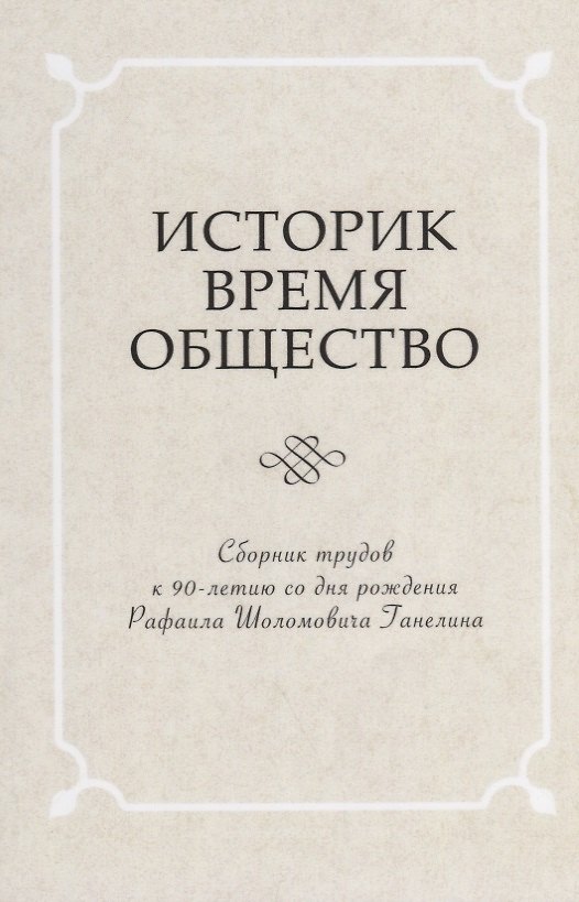 Книга Историк. Время. Общество. Сборник трудов к 90-летию со дня рождения чл.-корр. РАН Рафаила Шоломовича Ганелина (1926-1914) () — 1