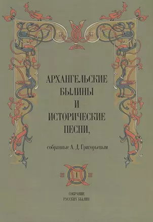 Архангельские былины и исторические песни собр. Григорьевым т.1/3тт (СобРусБыл) Григорьев — 2856408 — 1