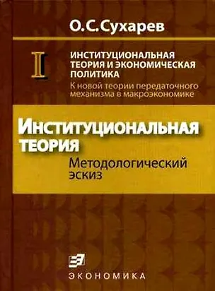 Книга Институциональная теория и экономическая политика К новой теории передаточного механизма в макроэкономике (в 2 книгах) Кн.1 Институциональная теория. Сухарев О. (Экономика) (Олег Сухарев)
