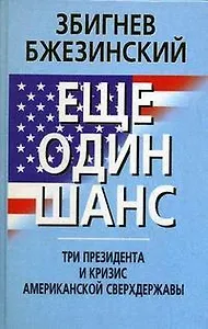 МО Бжезинский Еще один шанс. Три президента и кризис американской сверхдержавы.