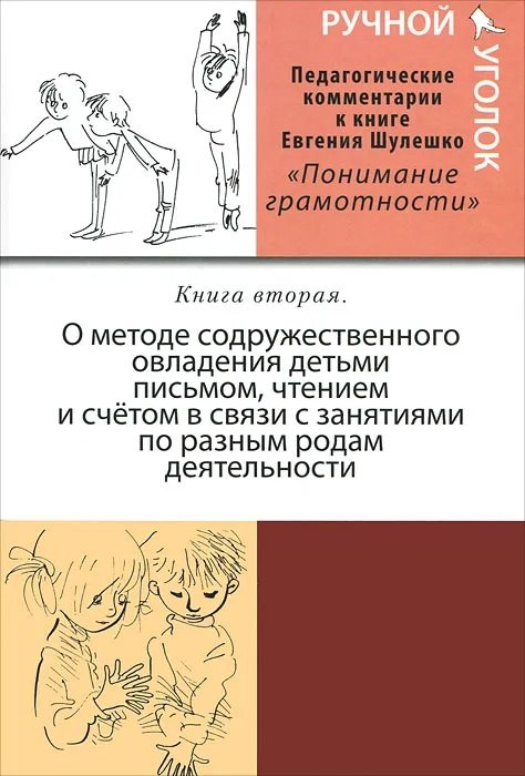 

Ручной уголок. Книга 2. О методе содружественного овладения детьми письмом, чтением и счетом в связи с занятиями по разным родам деятельности (В двух томах)