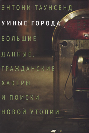 Умные города. Большие данные, гражданские хакеры и поиски новой утопии — 2716874 — 1