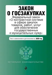 Закон о госзакупках: Федеральный закон "О контрактной системе в сфере закупок товаров, работ, услуг для обеспечения государственных и муниципальных нужд" с последними изменениями и дополнениями на 2020 год