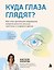 Куда глаза глядят? Как снять зрительное напряжение, вовремя заметить опасные симптомы и сохранить зрение — 3186690 — 1