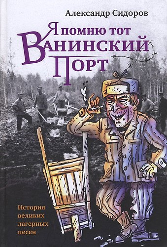 Книга Я помню тот Ванинский порт: История великих лагерных песен (Александр Сидоров) — 1