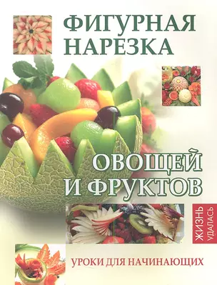 Фигурная нарезка овощей и фруктов:уроки для нач.дп — 2354340 — 1