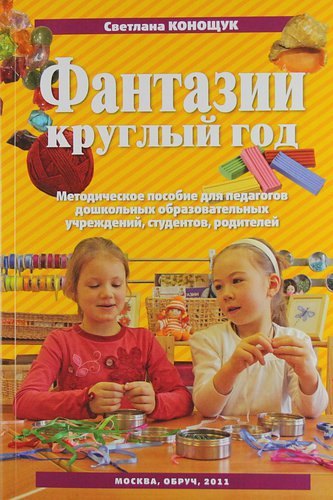 

Фантазии круглый год: [пособие для пед. коллективов детских садов, студентов, родителей]