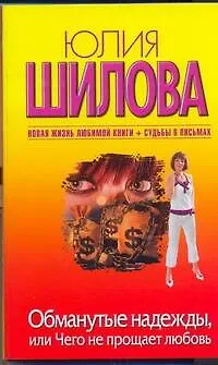 Книга Обманутые надежды, или Чего не прощает любовь: [роман] (Юлия Шилова)