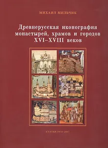 Древнерусская иконография монастырей, храмов и городов XVI–XVIII вв. Сборник статей, 1973–2017
