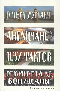 О чем думают англичане? 1137 фактов от крикета до бондианы. (Глазами иностранцев)