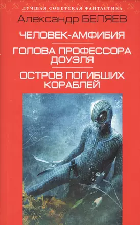 Человек-амфибия. Голова профессора Доуэля. Остров погибших кораблей: сборник романов — 2586743 — 1