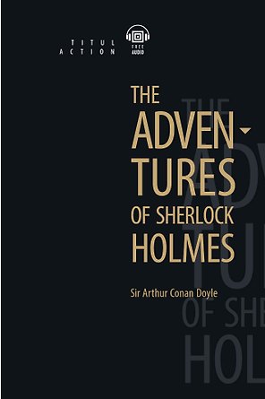 The Adventures of Sherlock Holmes. Приключения Шерлока Холмса: книга для чтения на английском языке
