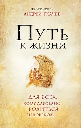 Книга Путь к Жизни для всех, кому даровано родиться человеком (Андрей Ткачёв)