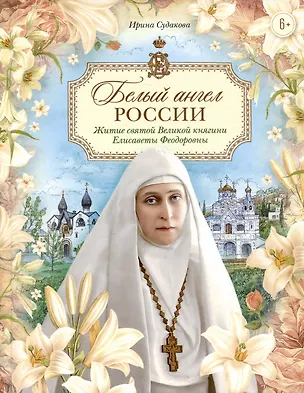 Книга Белый ангел России. Житие святой Великой княгини Елисаветы Феодоровны в пересказе для детей (Ирина Судакова)