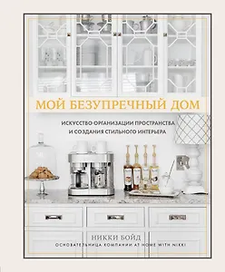 Мой безупречный дом. Искусство организации пространства и создания стильного интерьера