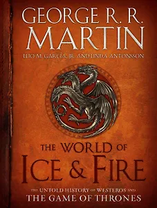 The World of Ice & Fire. The Untold History of Westeros and the Game of Thrones