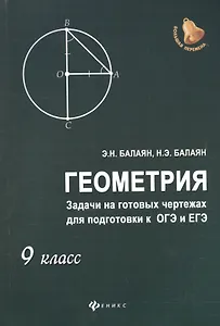 Геометрия: задачи на готовых чертежахдля подготовки к ОГЭ и ЕГЭ: 9 класс