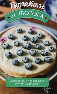 Готовим из творога. Пудинги, запеканки, бабки, суфле, ватрушки