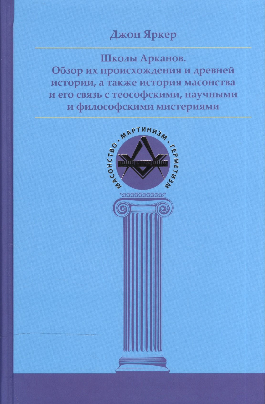 

Школы Арканов. Обзор их происхождения и древней истории, а также история масонства и его связь с теософскими, научными и философскими мистериями