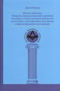 Школы Арканов. Обзор их происхождения и древней истории, а также история масонства и его связь с теософскими, научными и философскими мистериями
