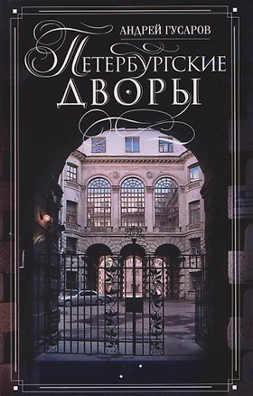 Книга Петербургские дворы. Необычные дворы, курдонеры, дворы-колодцы, проходные дворы (Андрей Гусаров)