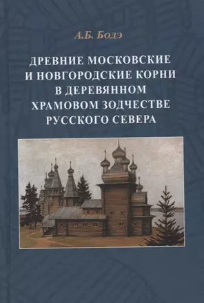 Древние московские и новгородские корни в деревянном храмовом зодчестве Русского Севера — 2752326 — 1