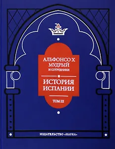 Альфонсо X Мудрый и сотрудники. Том 3. История Испании, которую составил благороднейший король