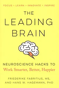 The Leading Brain: Neuroscience Hacks to Work Smarter, Better, Happier