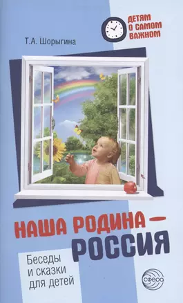 Детям о самом важном. Наша Родина — Россия. Беседы и сказки для детей. 2-е изд. — 2858999 — 1