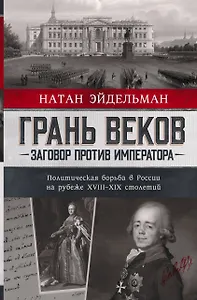 Грань веков. Заговор против императора. Политическая борьба в России на рубеже XVIII–XIX столетий