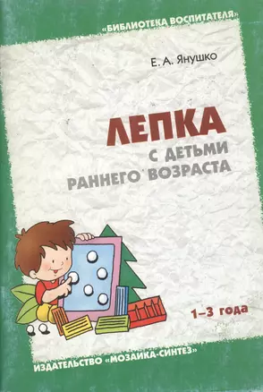 Лепка с детьми раннего возраста (1-3 года). Методическое пособие для воспитателей и родителей — 2054937 — 1