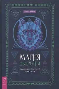 Магия оборотня. Подлинные практики и ритуалы