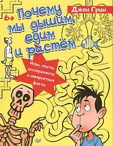 Почему мы дышим, едим и растём. Игры, опыты, эксперименты и невероятные факты. 6+