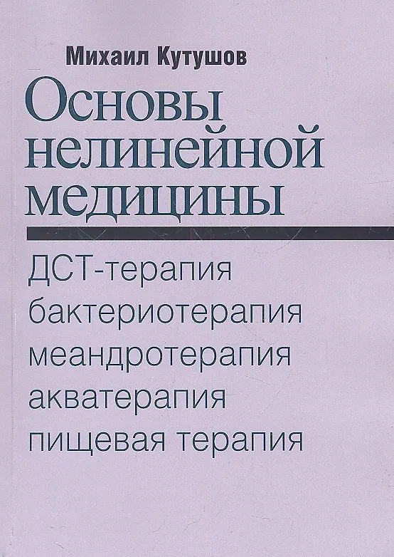 Книга Основы нелинейной медицины. ДСТ-, бактерио-, меандро-, аква-, пищевая, фрактальная терапии (Михаил Кутушов) — 2