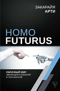 Homo Futurus. Облачный Мир: эволюция сознания и технологий