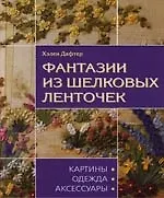 Книга Фантазии из шелковых ленточек: Картины, одежда, аксессуары (Хелен Дафтер)