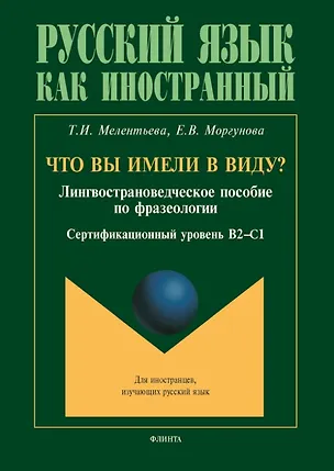 Книга Что вы имели в виду? Лингвострановедческое пособие по фразеологии для иностранцев, изучающих русский язык (сертификационный уровень B2-C1) (Елена Моргунова, Тамара Мелентьева)