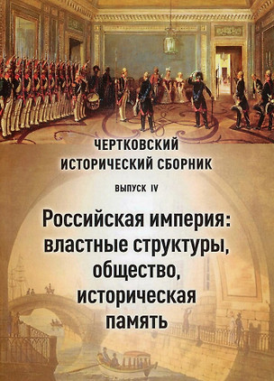 Чертковский исторический сборник. Выпуск IV. Российская империя: властные структуры, общество, историческая память — 3043654 — 1