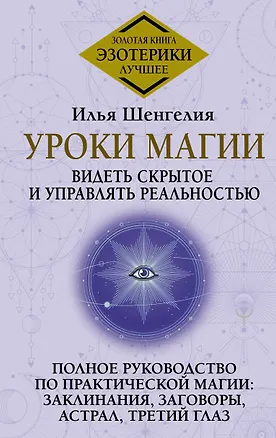 Книга Уроки магии. Видеть скрытое и управлять реальностью. Полное руководство по практической магии: заклинания, заговоры, астрал, третий глаз (Илья Шенгелия)