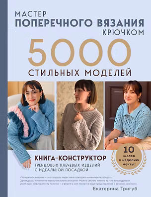 Книга Мастер поперечного вязания крючком. 5000 стильных моделей. Книга-конструктор трендовых плечевых изделий с идеальной посадкой. 10 шагов к изделию мечты! (Екатерина Тригуб)