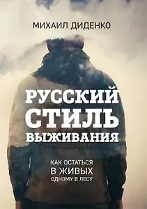 Русский стиль выживания. Как остаться в живых одному в лесу