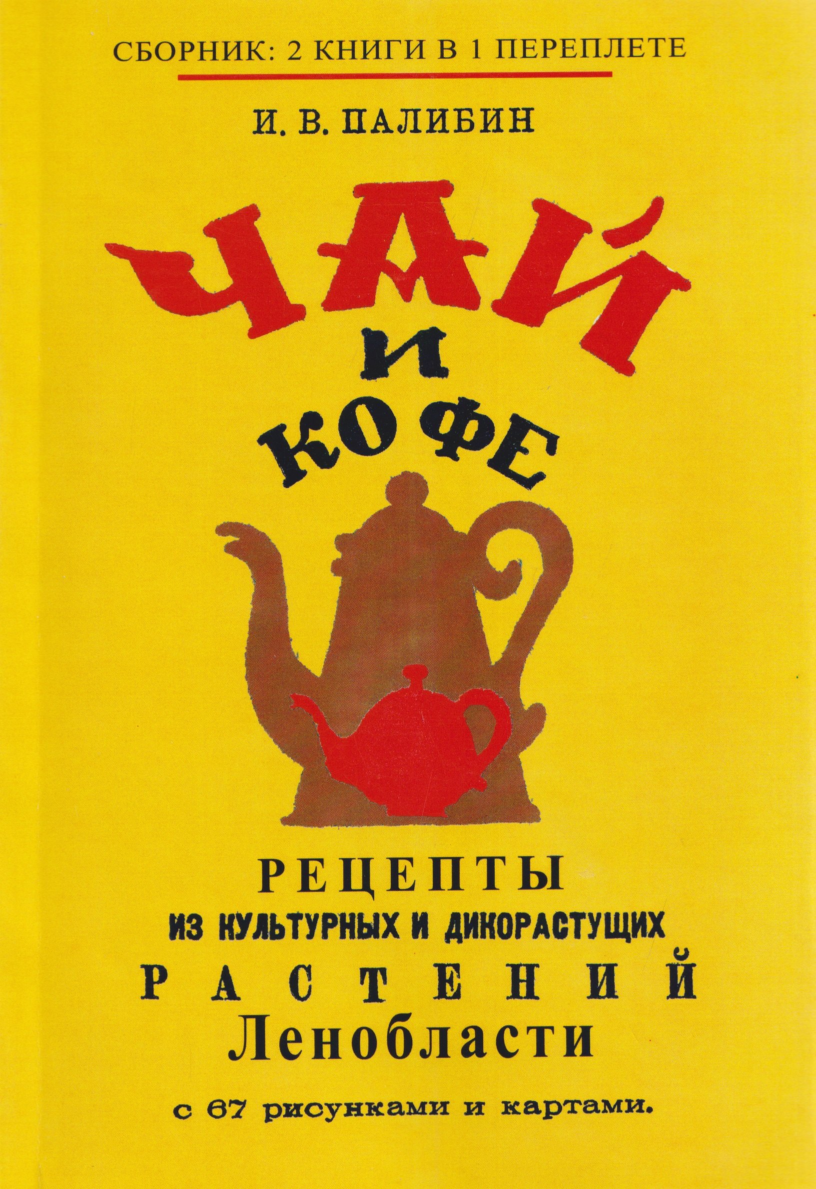 Палибин Иван Владимирович: Чай и кофе. Рецепты из культурных и дикорастущих растений Ленобласти с 67 рисунками и картами