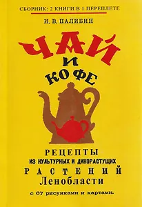 Чай и кофе. Рецепты из культурных и дикорастущих растений Ленобласти с 67 рисунками и картами