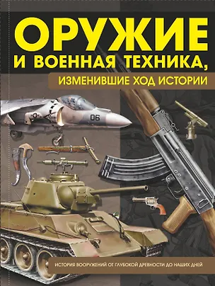 Книга Оружие и военная техника, изменившие ход истории. История вооружений от глубокой древности до наших дней (Виктор Шунков)